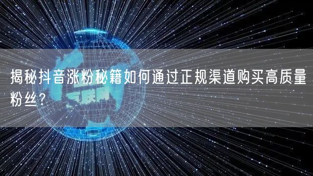 揭秘抖音涨粉秘籍如何通过正规渠道购买高质量粉丝？