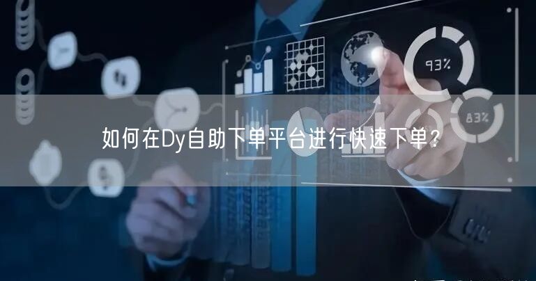 如何在Dy自助下单平台进行快速下单？