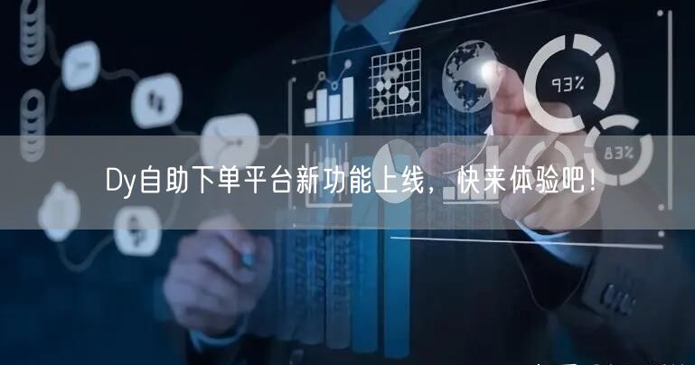 Dy自助下单平台新功能上线，快来体验吧！