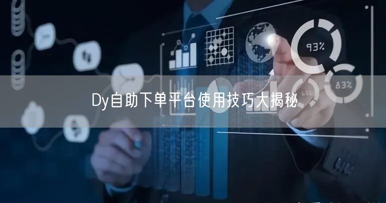 Dy自助下单平台使用技巧大揭秘