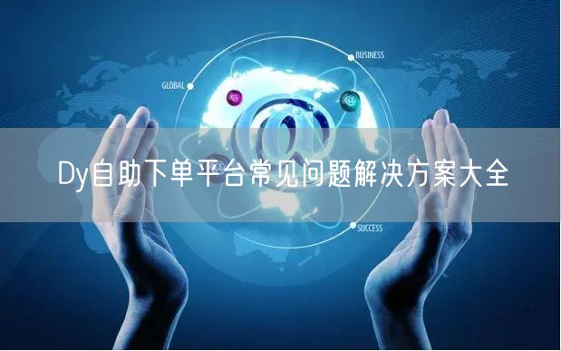 Dy自助下单平台常见问题解决方案大全