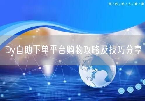 Dy自助下单平台购物攻略及技巧分享