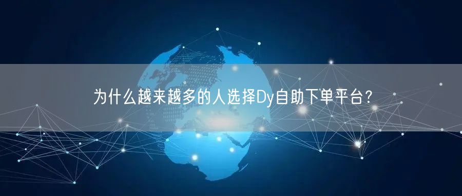 为什么越来越多的人选择Dy自助下单平台？