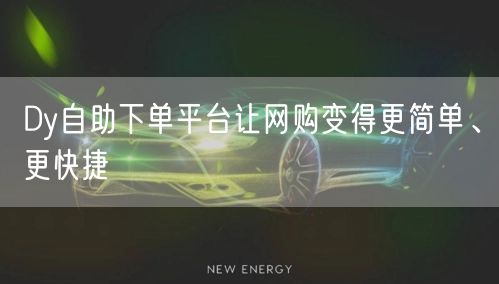 Dy自助下单平台让网购变得更简单、更快捷
