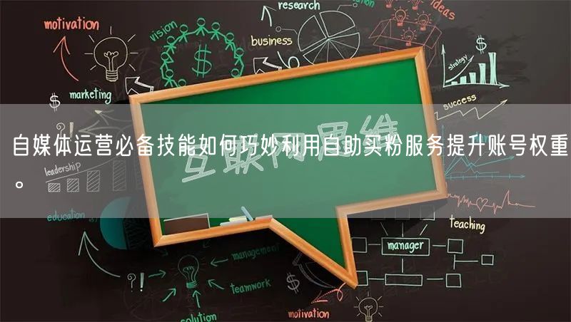 自媒体运营必备技能如何巧妙利用自助买粉服务提升账号权重。