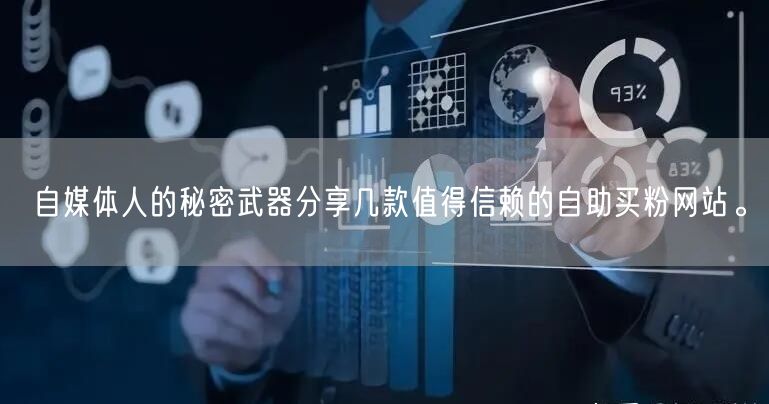 自媒体人的秘密武器分享几款值得信赖的自助买粉网站。