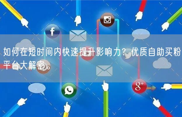 如何在短时间内快速提升影响力？优质自助买粉平台大解密。