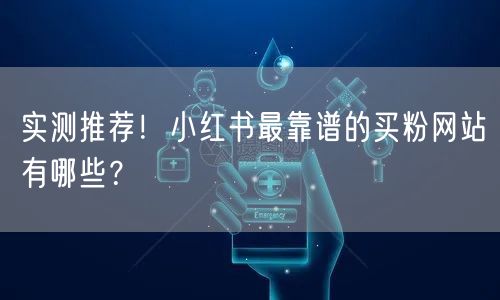 实测推荐！小红书最靠谱的买粉网站有哪些？