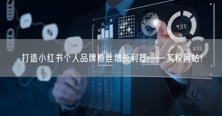 打造小红书个人品牌粉丝增长利器——买粉网站！