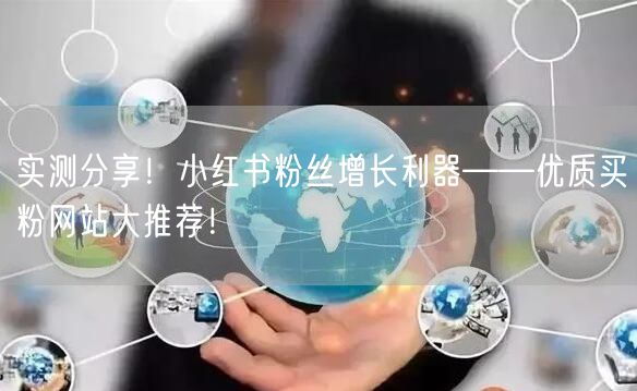 实测分享！小红书粉丝增长利器——优质买粉网站大推荐！