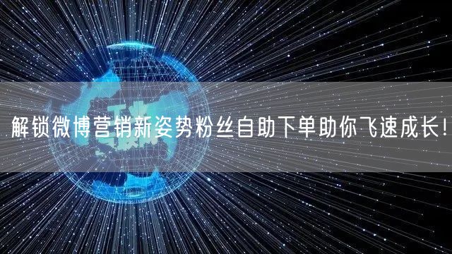 解锁微博营销新姿势粉丝自助下单助你飞速成长！