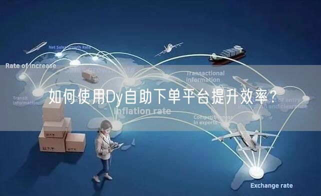 如何使用Dy自助下单平台提升效率？