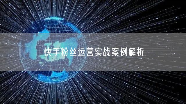 快手粉丝运营实战案例解析