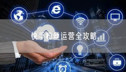 快手粉丝运营全攻略