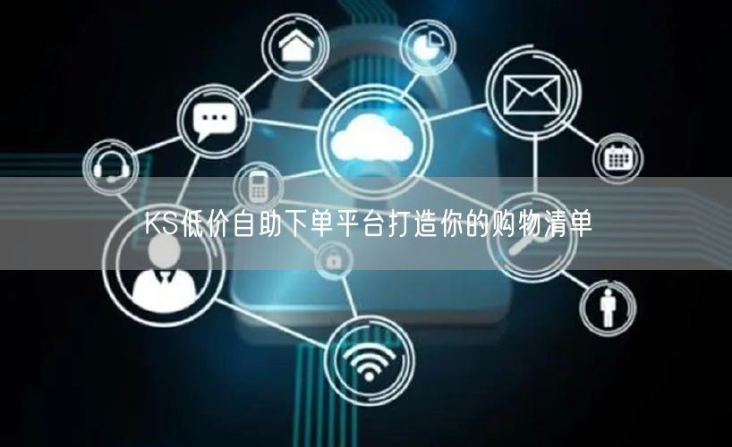 KS低价自助下单平台打造你的购物清单