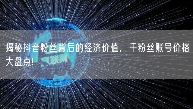 揭秘抖音粉丝背后的经济价值，千粉丝账号价格大盘点!