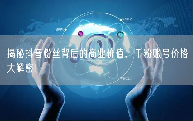 揭秘抖音粉丝背后的商业价值，千粉账号价格大解密！