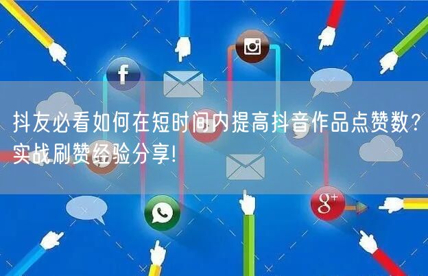 抖友必看如何在短时间内提高抖音作品点赞数？实战刷赞经验分享!
