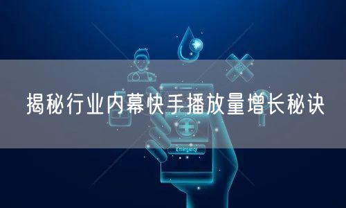 揭秘行业内幕快手播放量增长秘诀
