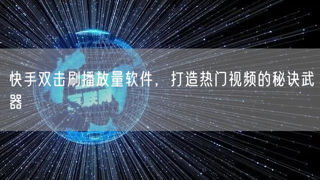 快手双击刷播放量软件，打造热门视频的秘诀武器