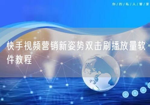快手视频营销新姿势双击刷播放量软件教程
