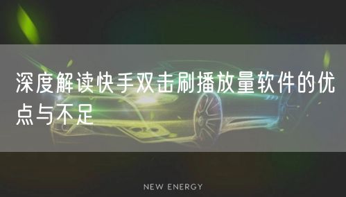 深度解读快手双击刷播放量软件的优点与不足