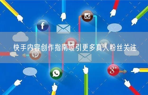 快手内容创作指南吸引更多真人粉丝关注