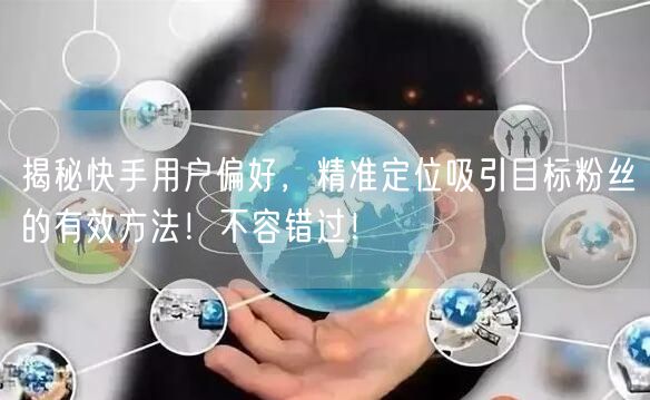 揭秘快手用户偏好，精准定位吸引目标粉丝的有效方法！不容错过！