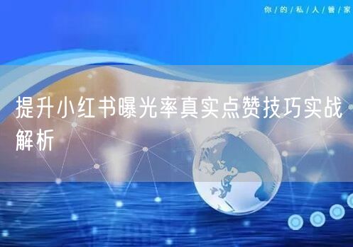 提升小红书曝光率真实点赞技巧实战解析