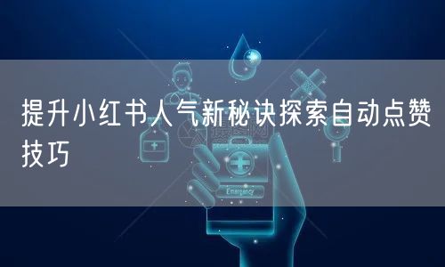 提升小红书人气新秘诀探索自动点赞技巧