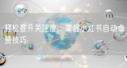 轻松提升关注度，掌握小红书自动点赞技巧