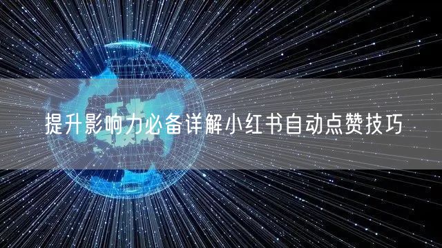 提升影响力必备详解小红书自动点赞技巧