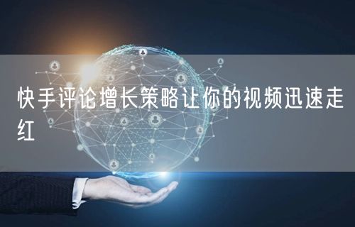 快手评论增长策略让你的视频迅速走红