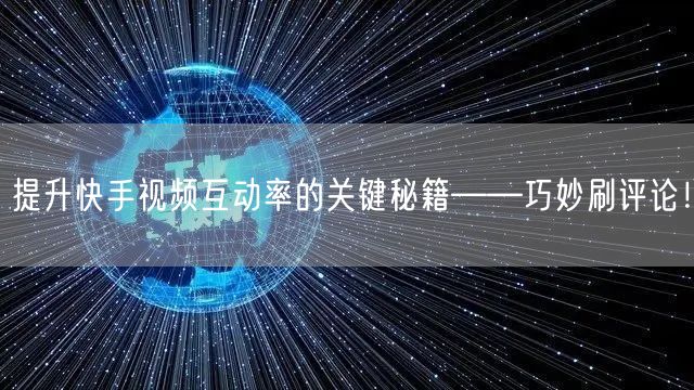 提升快手视频互动率的关键秘籍——巧妙刷评论！