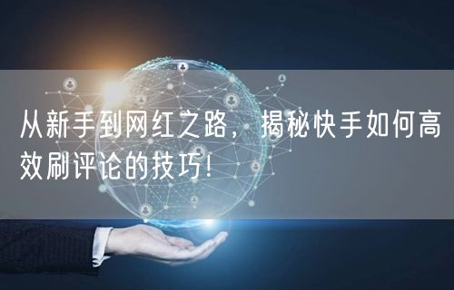 从新手到网红之路，揭秘快手如何高效刷评论的技巧！