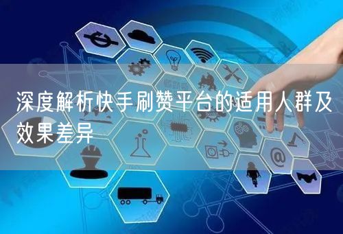 深度解析快手刷赞平台的适用人群及效果差异