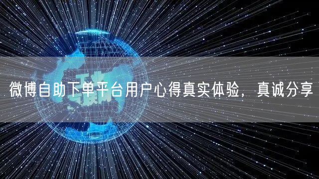 微博自助下单平台用户心得真实体验，真诚分享