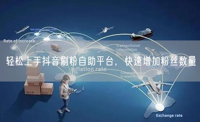 轻松上手抖音刷粉自助平台，快速增加粉丝数量