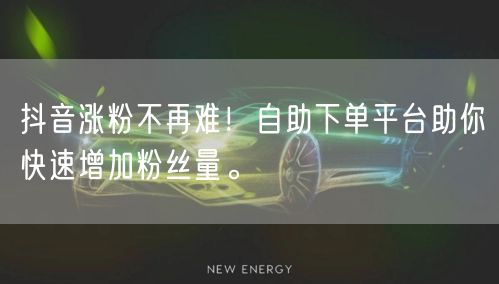 抖音涨粉不再难！自助下单平台助你快速增加粉丝量。