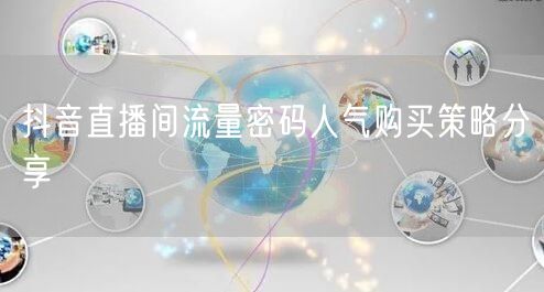 抖音直播间流量密码人气购买策略分享