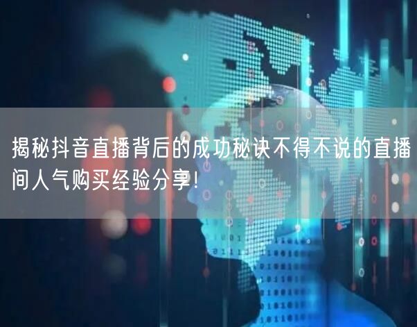 揭秘抖音直播背后的成功秘诀不得不说的直播间人气购买经验分享！