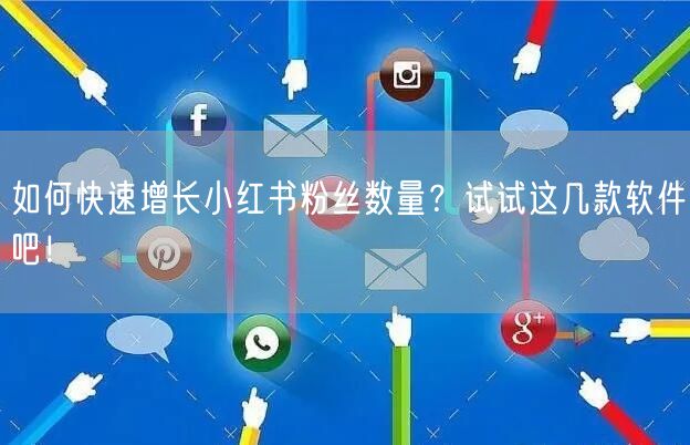 如何快速增长小红书粉丝数量？试试这几款软件吧！