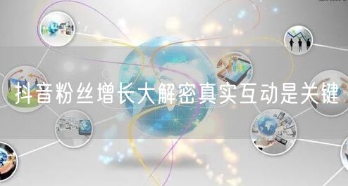 抖音粉丝增长大解密真实互动是关键