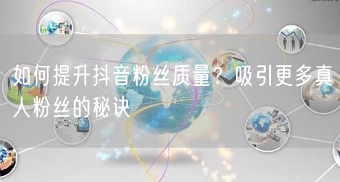 如何提升抖音粉丝质量？吸引更多真人粉丝的秘诀