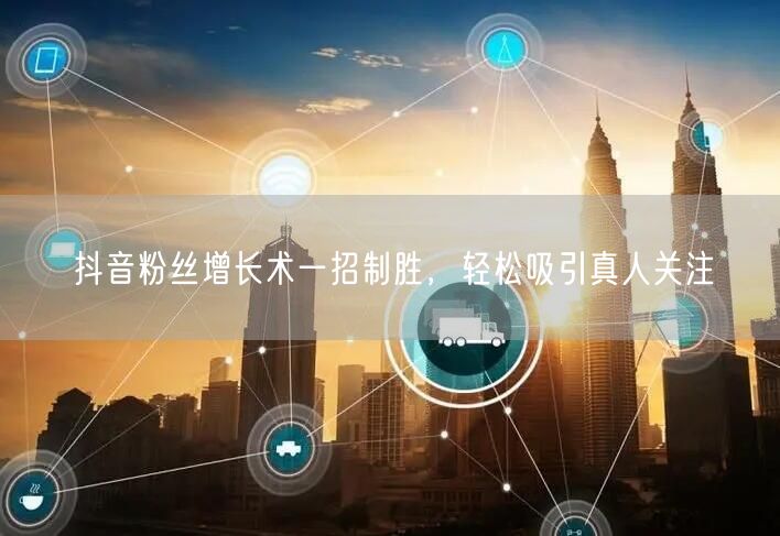 抖音粉丝增长术一招制胜，轻松吸引真人关注
