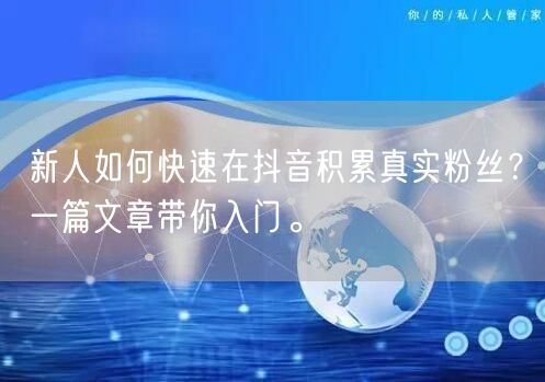 新人如何快速在抖音积累真实粉丝？一篇文章带你入门。