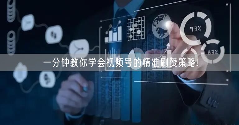 一分钟教你学会视频号的精准刷赞策略!