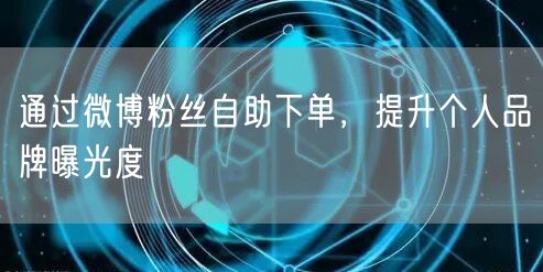 通过微博粉丝自助下单，提升个人品牌曝光度