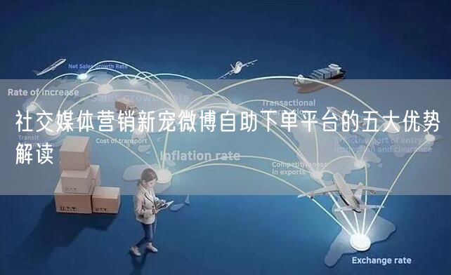 社交媒体营销新宠微博自助下单平台的五大优势解读