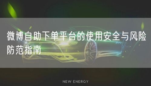 微博自助下单平台的使用安全与风险防范指南